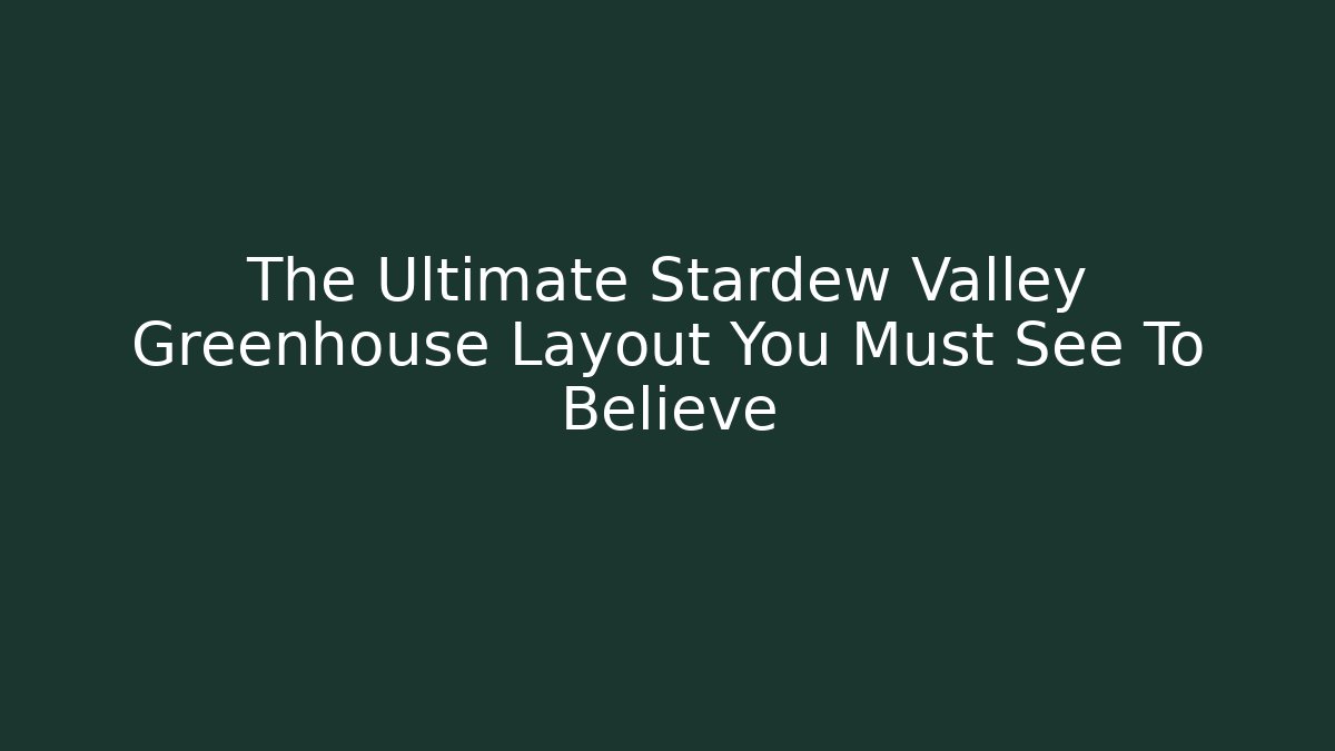 The Ultimate Stardew Valley Greenhouse Layout You Must See To Believe - Critter Realm