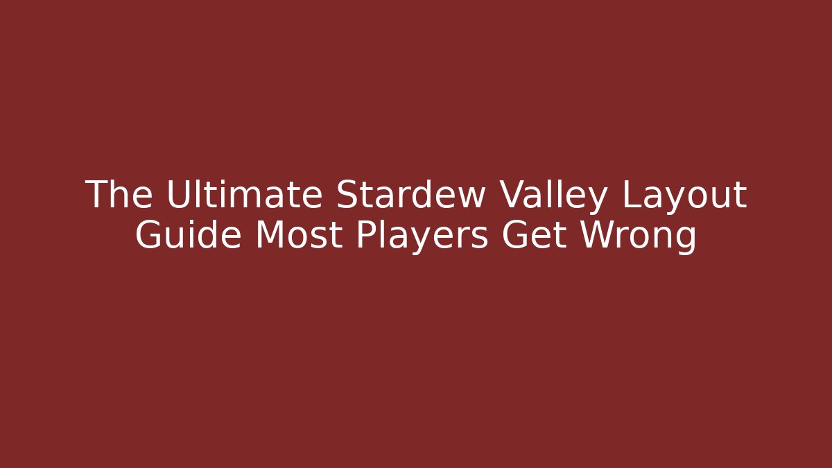 The Ultimate Stardew Valley Layout Guide Most Players Get Wrong