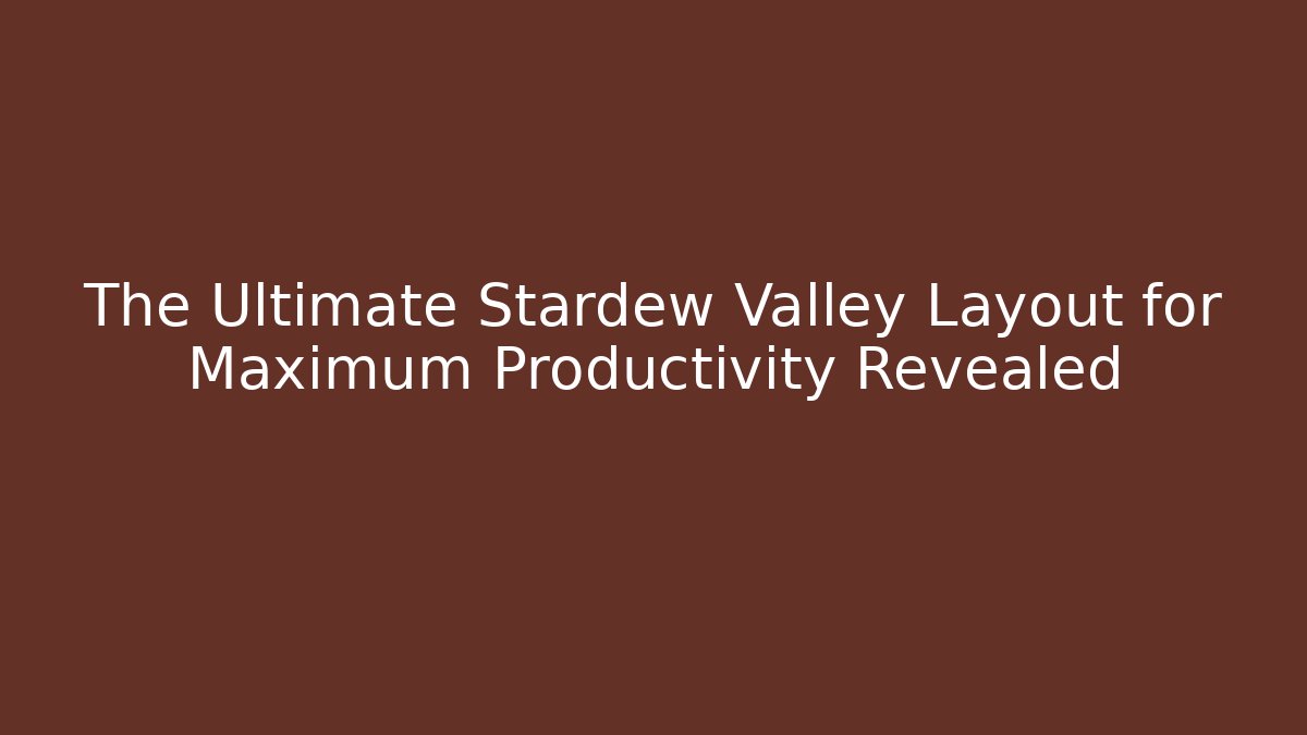 The Ultimate Stardew Valley Layout for Maximum Productivity Revealed
