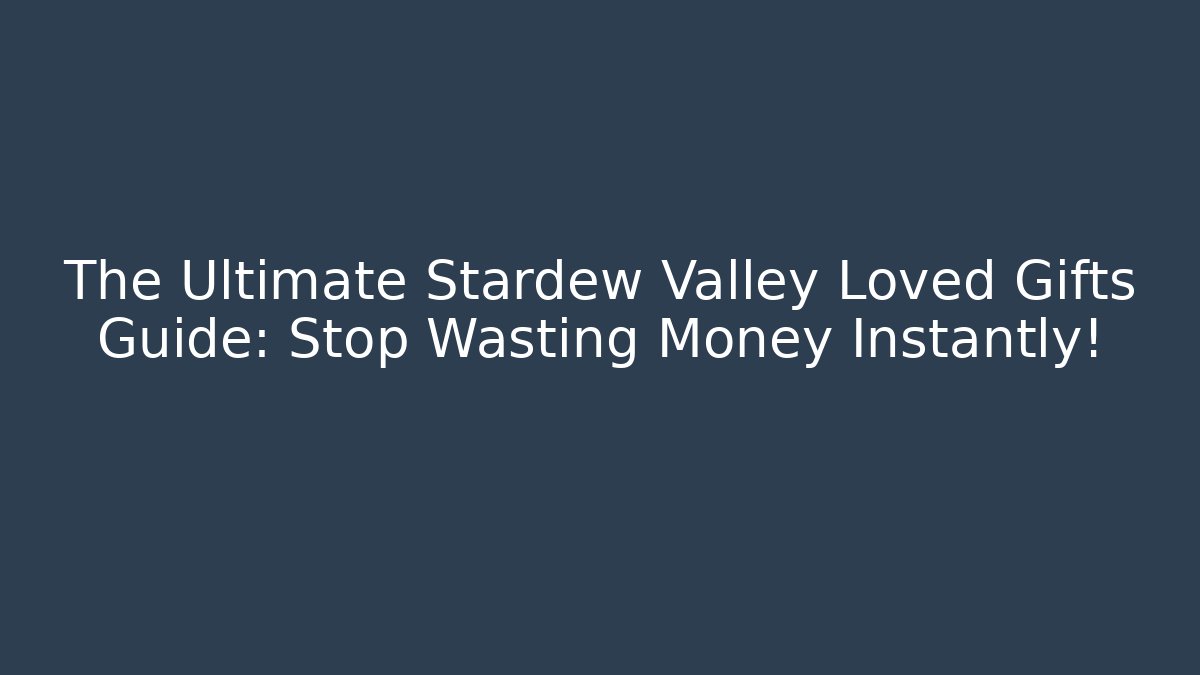 The Ultimate Stardew Valley Loved Gifts Guide: Stop Wasting Money Instantly! - Critter Realm