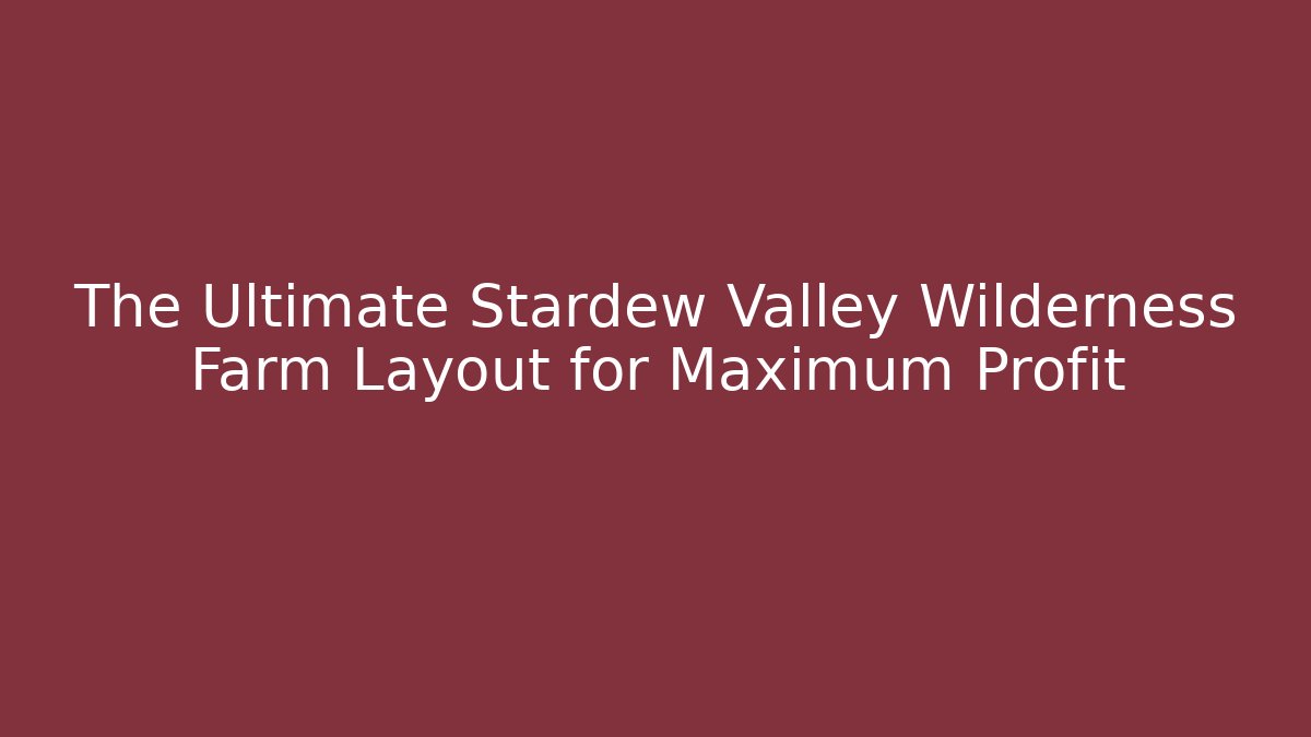The Ultimate Stardew Valley Wilderness Farm Layout for Maximum Profit