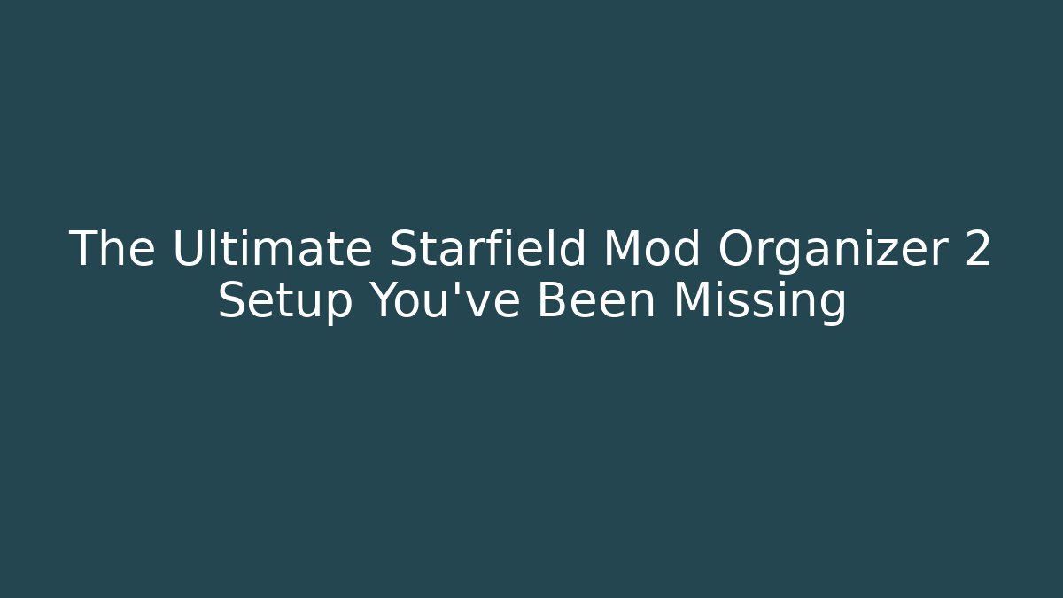 The Ultimate Starfield Mod Organizer 2 Setup You’ve Been Missing