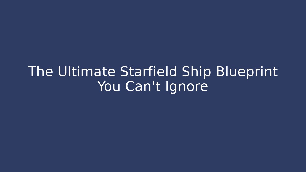 The Ultimate Starfield Ship Blueprint You Can't Ignore