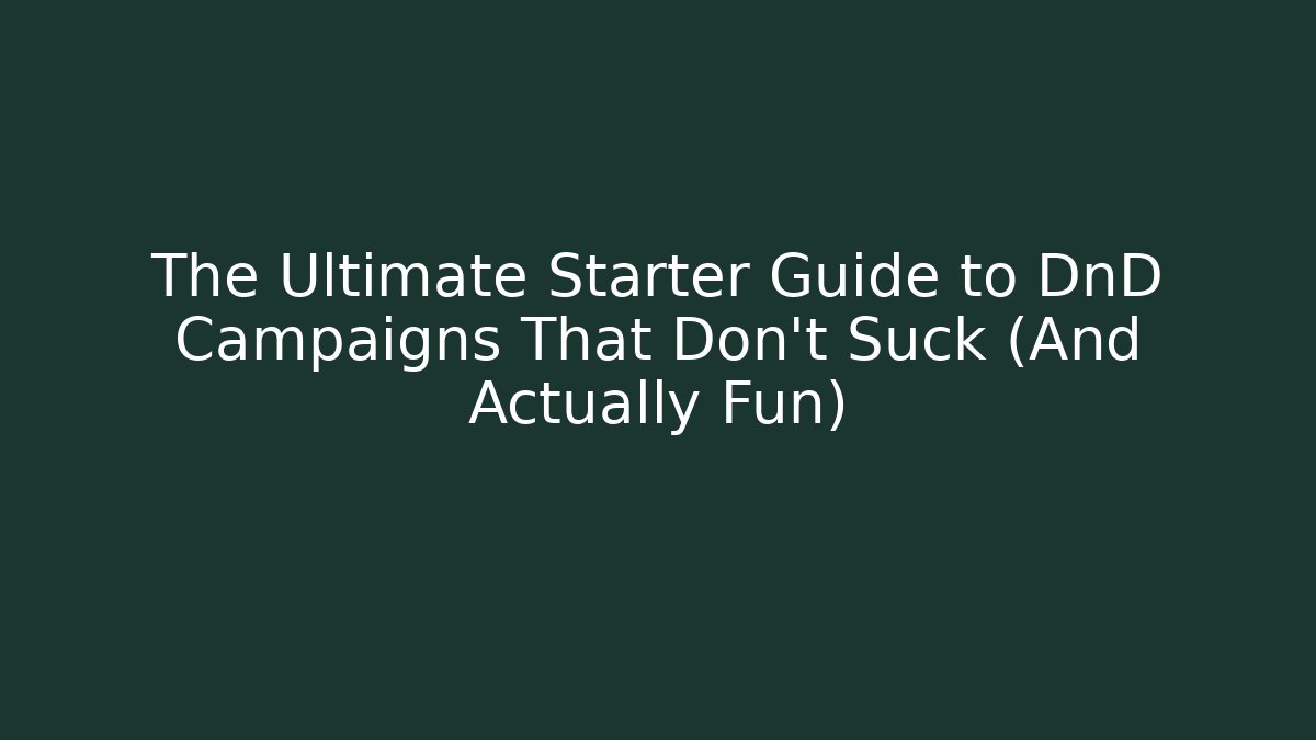 The Ultimate Starter Guide to DnD Campaigns That Don't Suck (And Actually Fun) - Critter Realm
