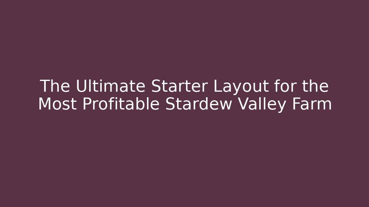 The Ultimate Starter Layout for the Most Profitable Stardew Valley Farm - Critter Realm