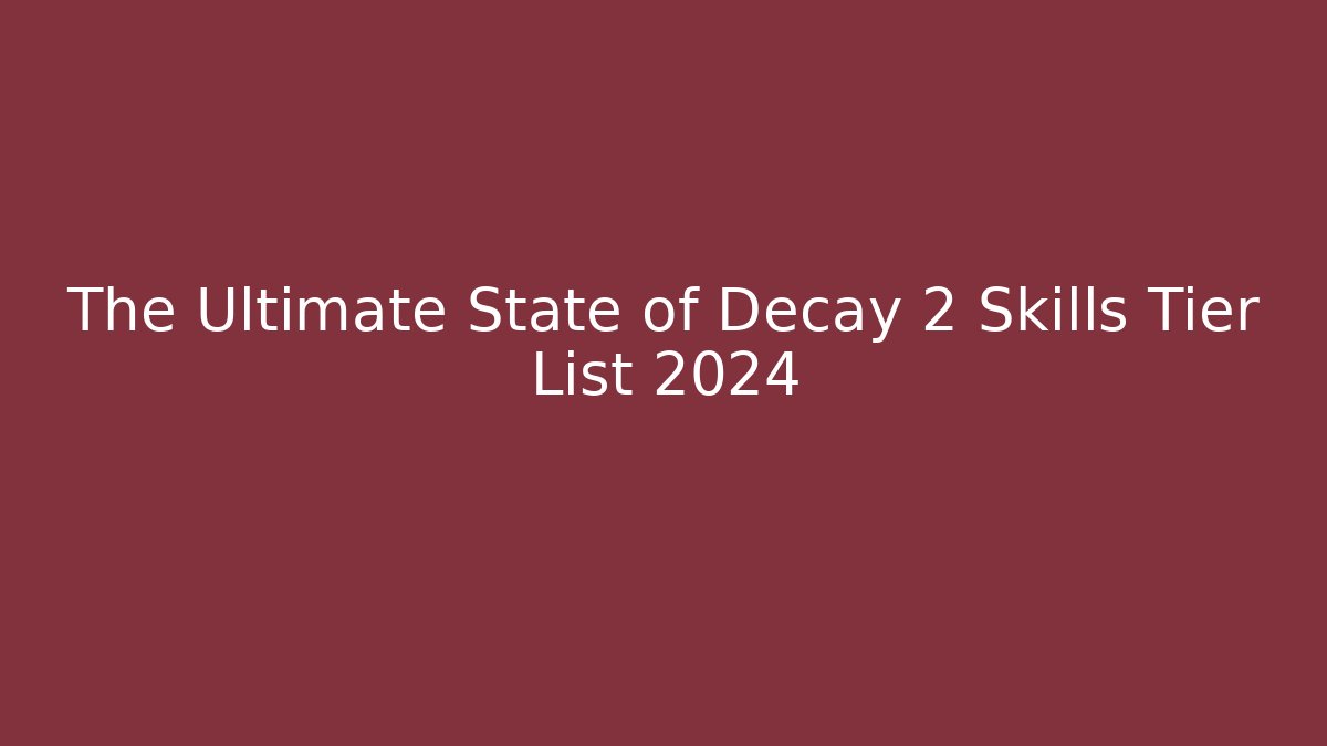 The Ultimate State of Decay 2 Skills Tier List 2024