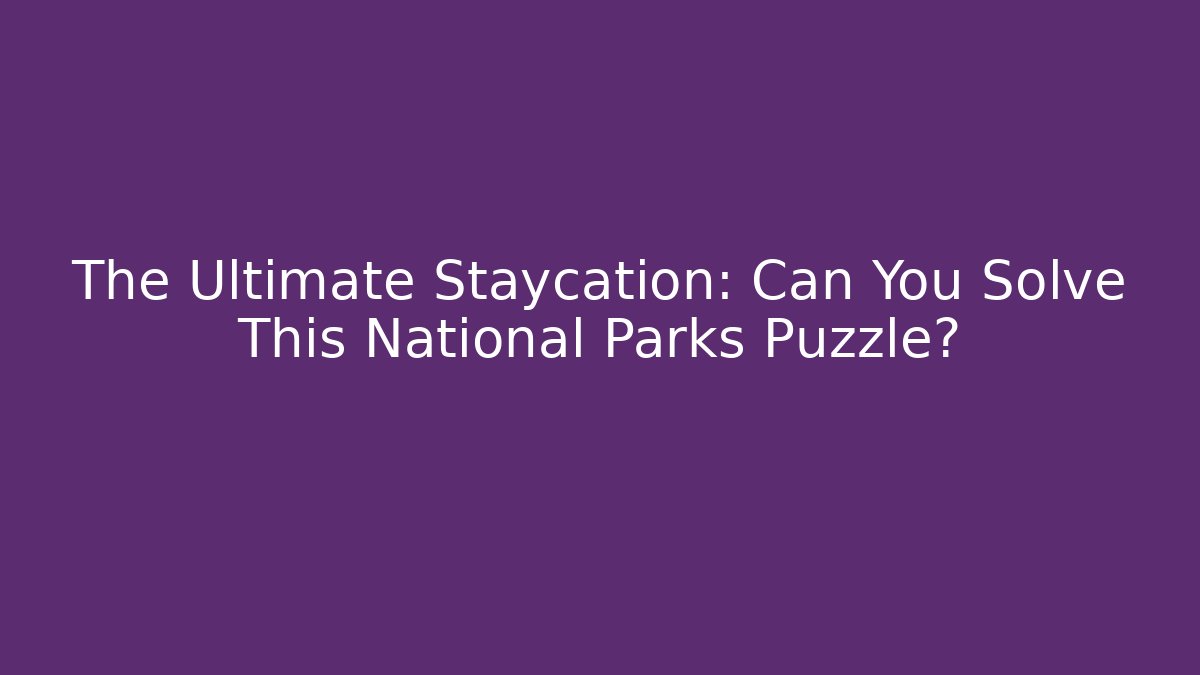 The Ultimate Staycation: Can You Solve This National Parks Puzzle?