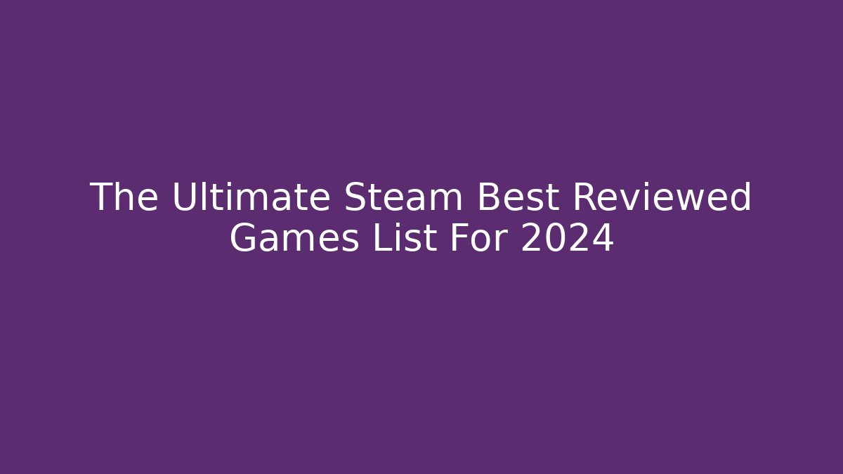 The Ultimate Steam Best Reviewed Games List For 2024