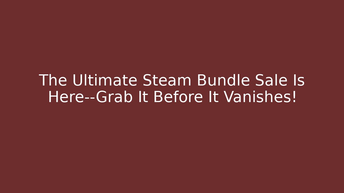 The Ultimate Steam Bundle Sale Is Here—Grab It Before It Vanishes!