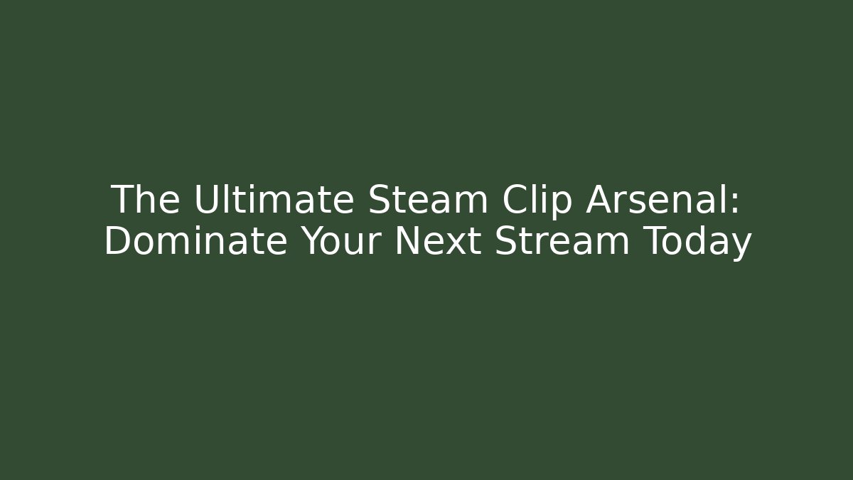 The Ultimate Steam Clip Arsenal: Dominate Your Next Stream Today