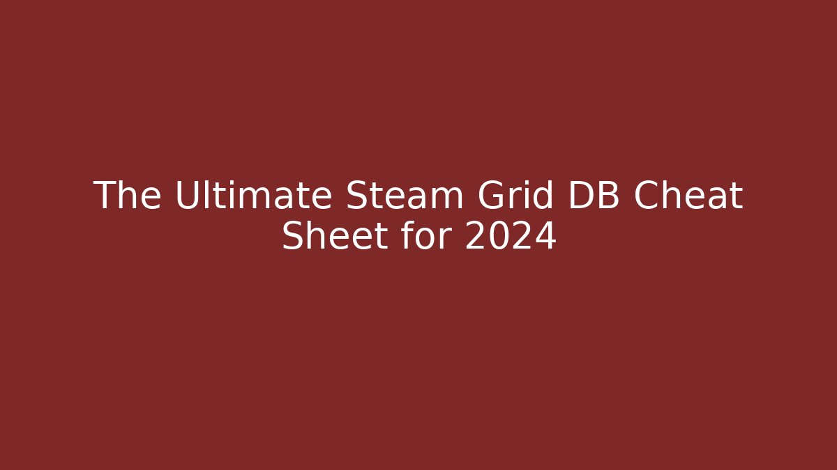 The Ultimate Steam Grid DB Cheat Sheet for 2024