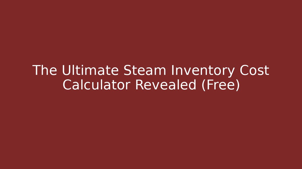 The Ultimate Steam Inventory Cost Calculator Revealed (Free)