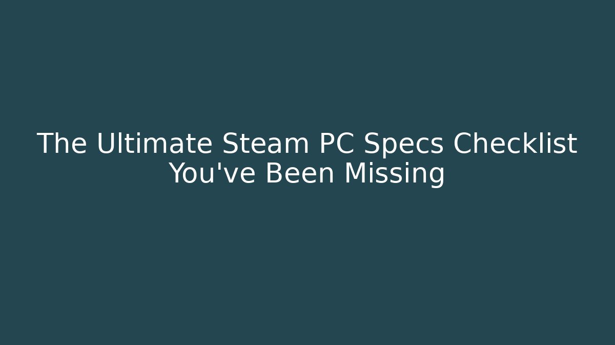 The Ultimate Steam PC Specs Checklist You’ve Been Missing - Critter Realm