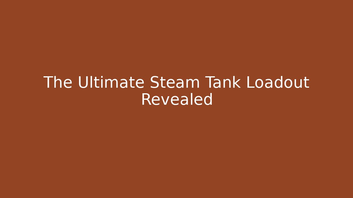 The Ultimate Steam Tank Loadout Revealed