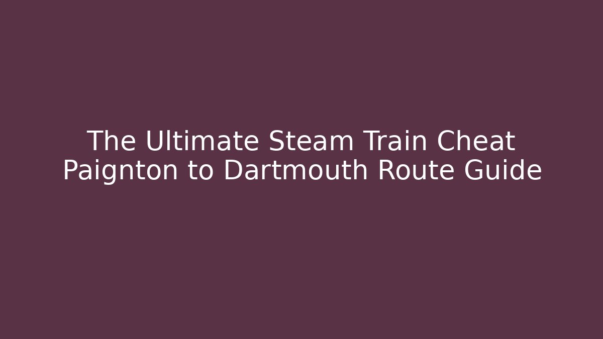 The Ultimate Steam Train Cheat Paignton to Dartmouth Route Guide