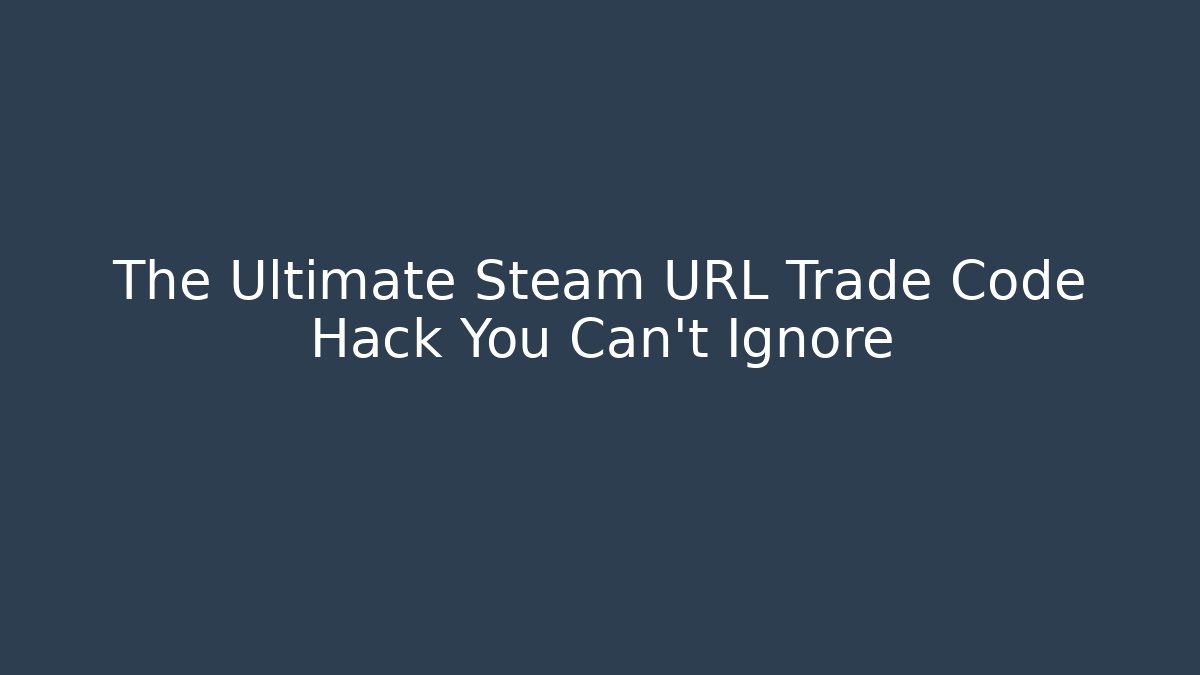 The Ultimate Steam URL Trade Code Hack You Can't Ignore