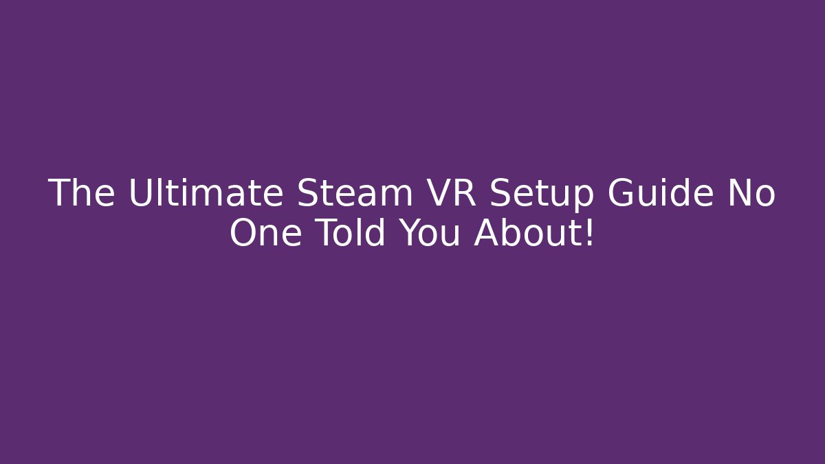 The Ultimate Steam VR Setup Guide No One Told You About!