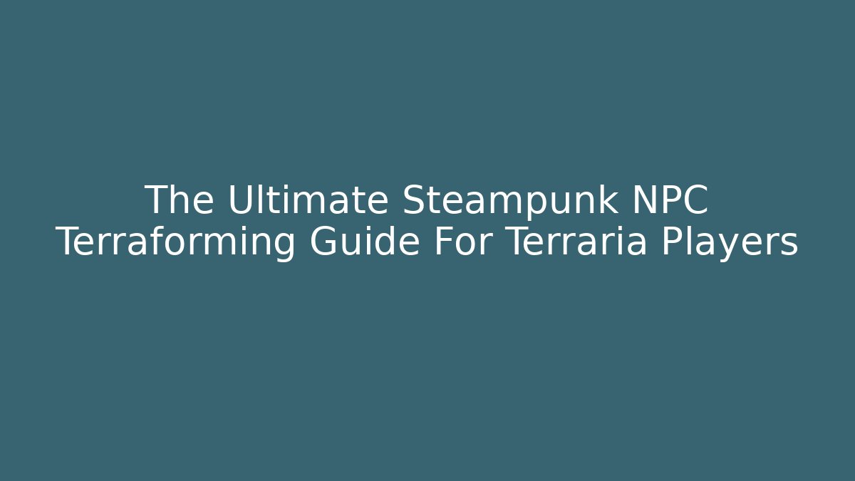 The Ultimate Steampunk NPC Terraforming Guide For Terraria Players