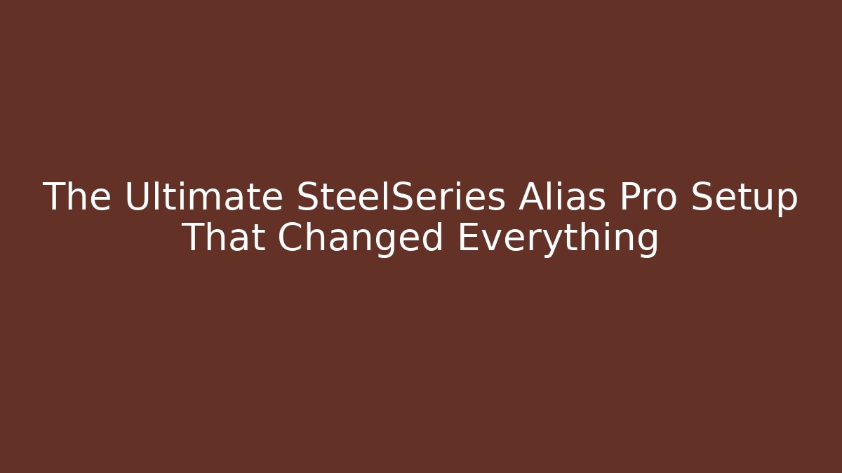 The Ultimate SteelSeries Alias Pro Setup That Changed Everything