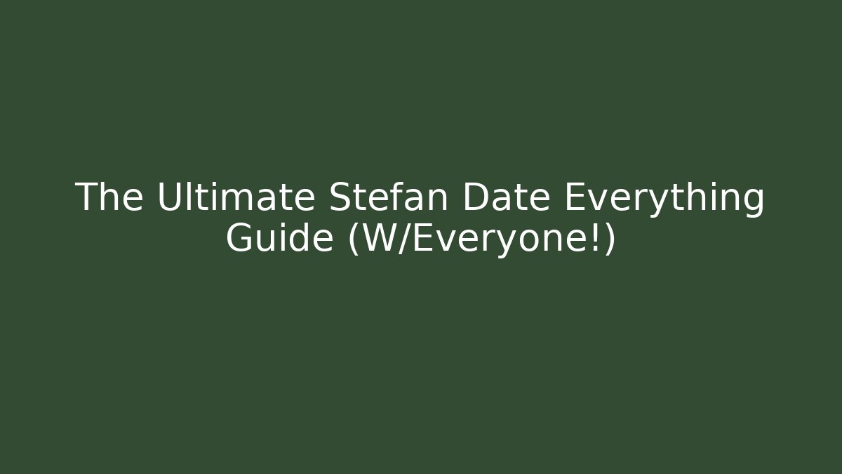 The Ultimate Stefan Date Everything Guide (W/Everyone!) - Critter Realm