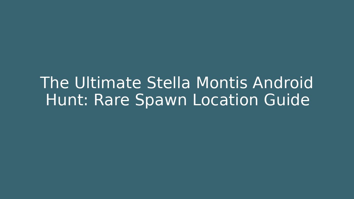 The Ultimate Stella Montis Android Hunt: Rare Spawn Location Guide