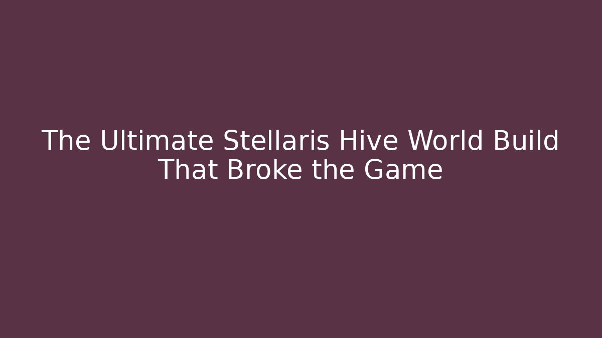 The Ultimate Stellaris Hive World Build That Broke the Game