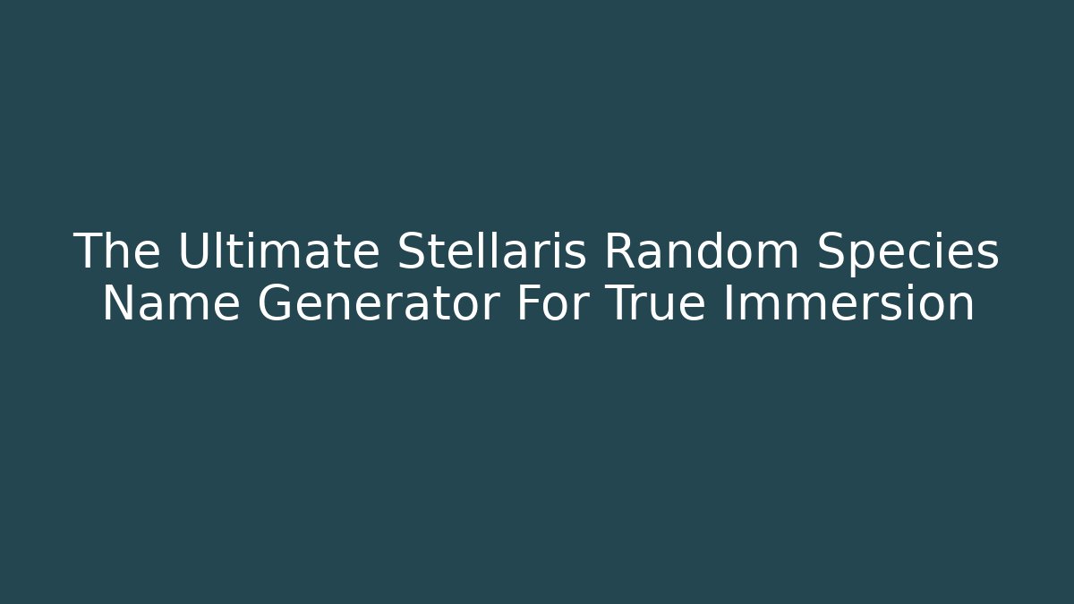 The Ultimate Stellaris Random Species Name Generator For True Immersion