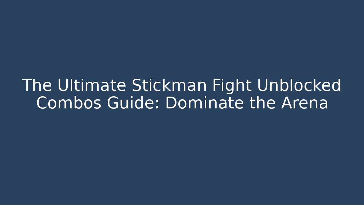 The Ultimate Stickman Fight Unblocked Combos Guide: Dominate the Arena