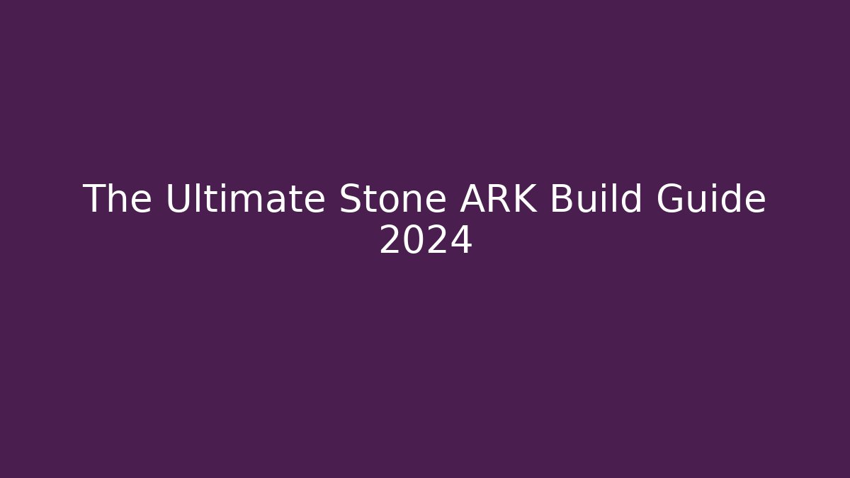 The Ultimate Stone ARK Build Guide 2024