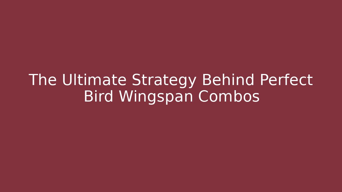 The Ultimate Strategy Behind Perfect Bird Wingspan Combos - Critter Realm