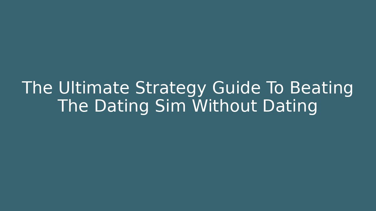 The Ultimate Strategy Guide To Beating The Dating Sim Without Dating