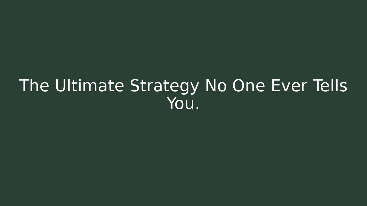 The Ultimate Strategy No One Ever Tells You.