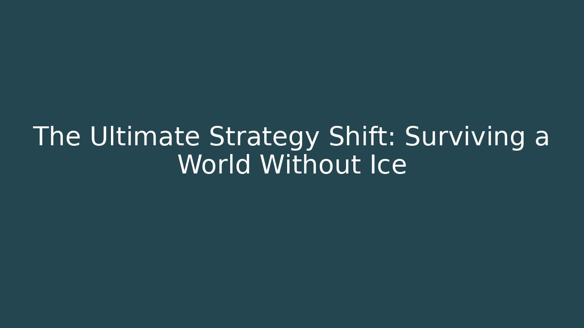 The Ultimate Strategy Shift: Surviving a World Without Ice