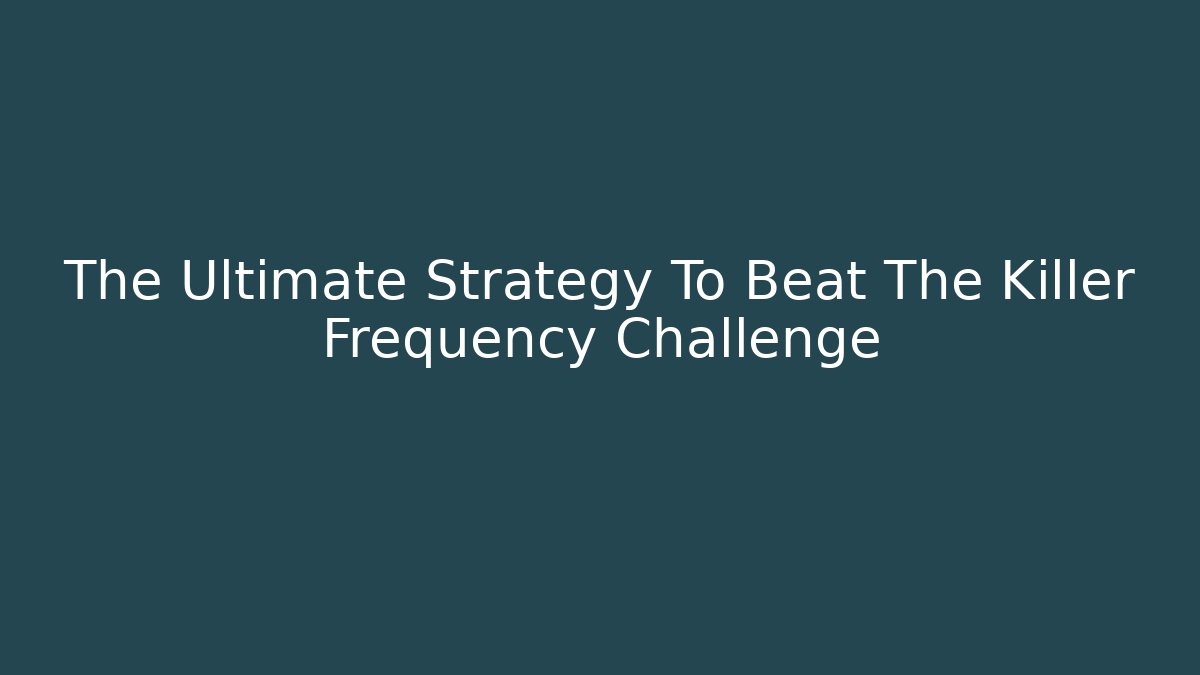 The Ultimate Strategy To Beat The Killer Frequency Challenge