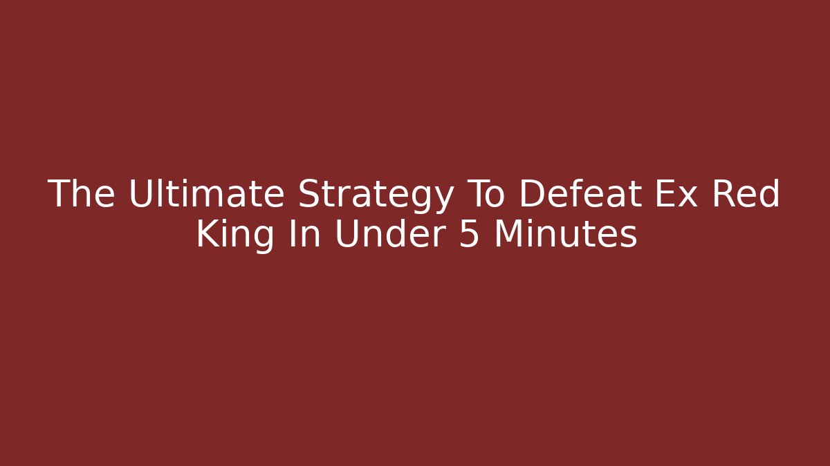 The Ultimate Strategy To Defeat Ex Red King In Under 5 Minutes