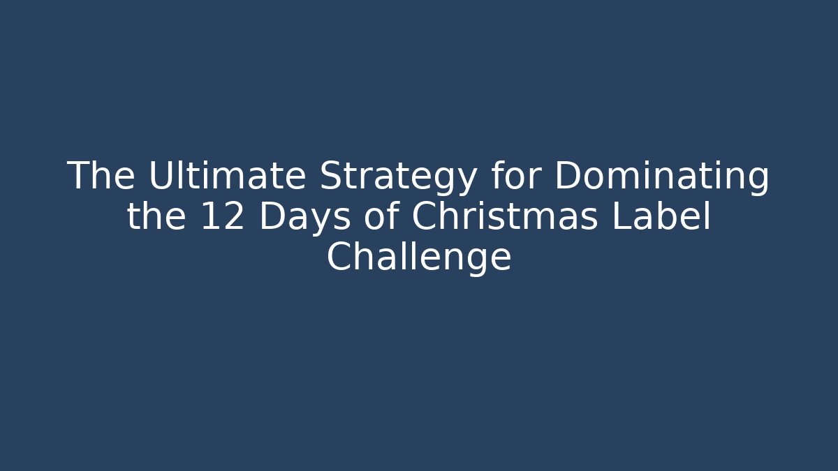 The Ultimate Strategy for Dominating the 12 Days of Christmas Label Challenge