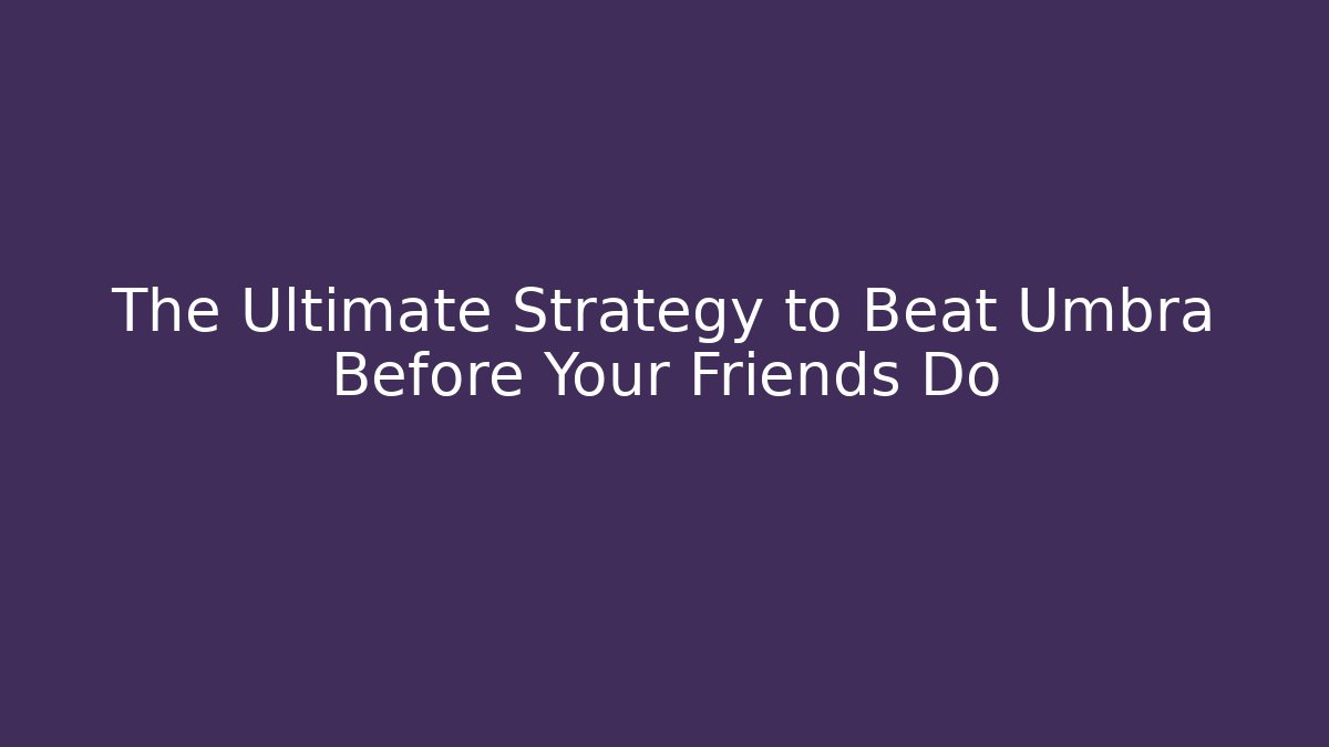 The Ultimate Strategy to Beat Umbra Before Your Friends Do