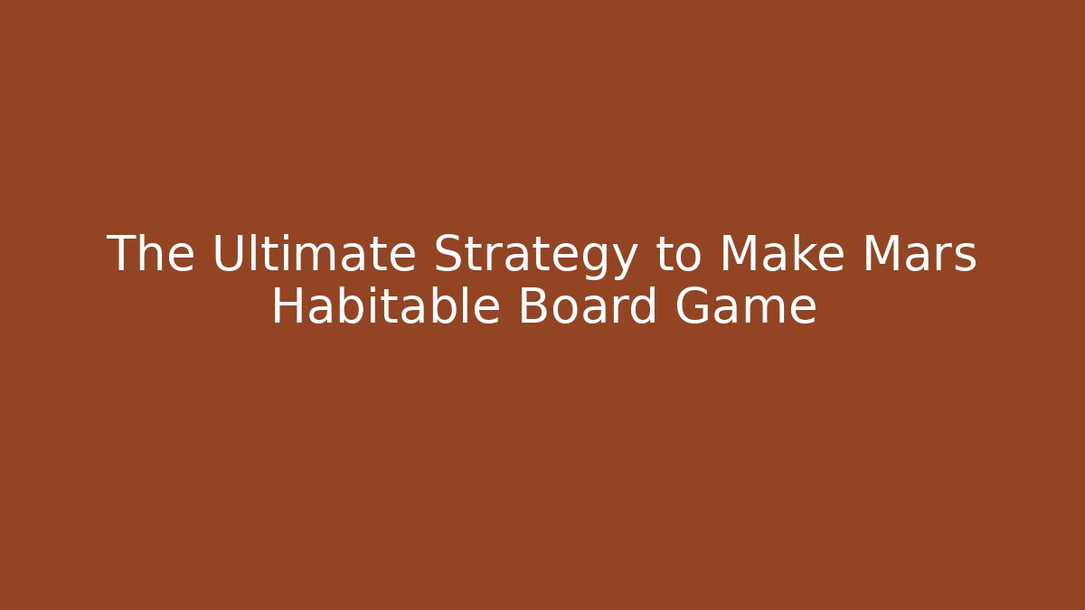 The Ultimate Strategy to Make Mars Habitable Board Game