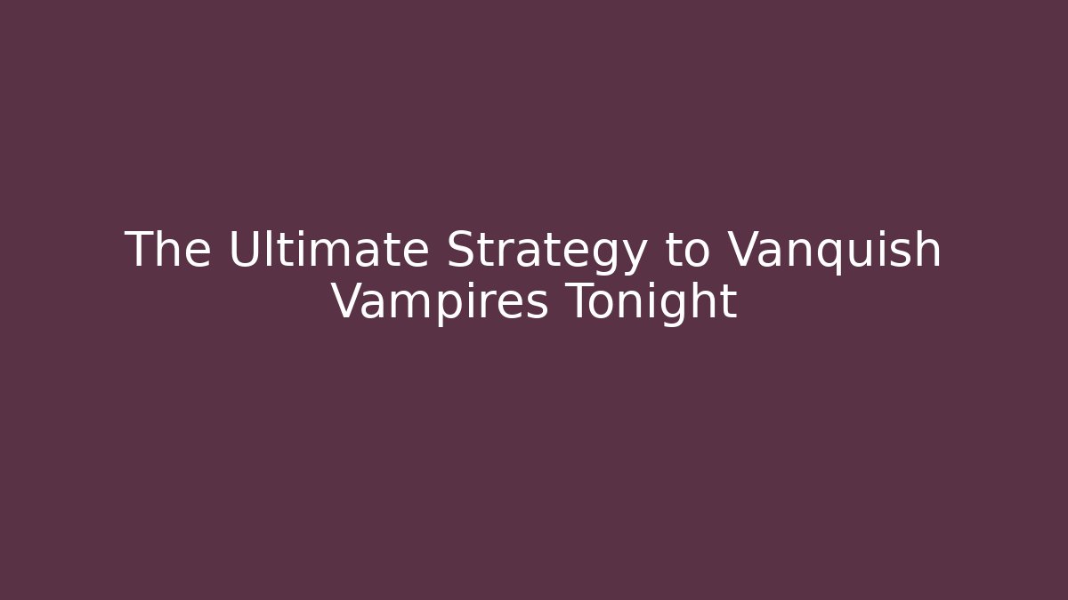 The Ultimate Strategy to Vanquish Vampires Tonight