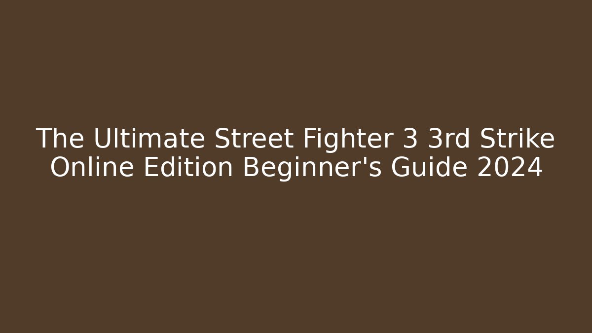 The Ultimate Street Fighter 3 3rd Strike Online Edition Beginner's Guide 2024