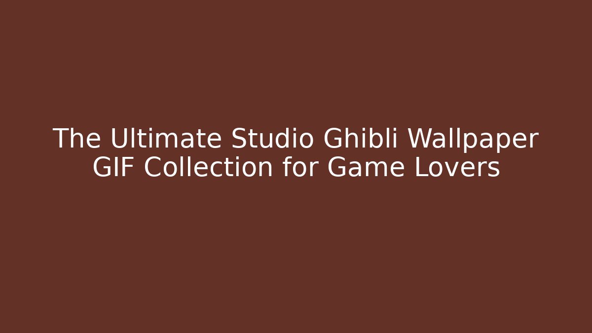 The Ultimate Studio Ghibli Wallpaper GIF Collection for Game Lovers - Critter Realm