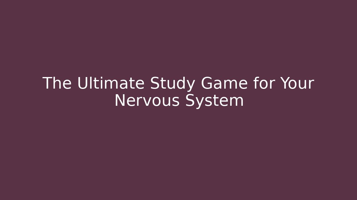The Ultimate Study Game for Your Nervous System