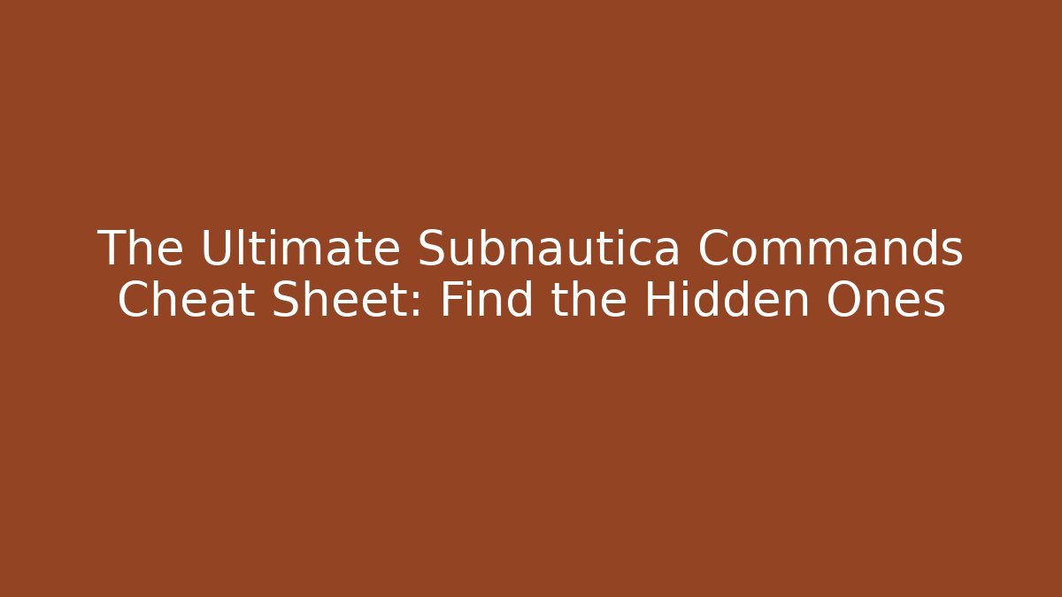 The Ultimate Subnautica Commands Cheat Sheet: Find the Hidden Ones