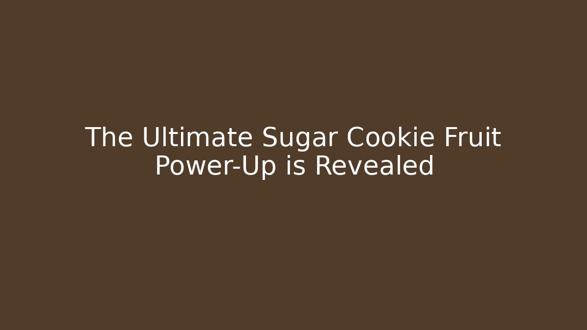 The Ultimate Sugar Cookie Fruit Power-Up is Revealed