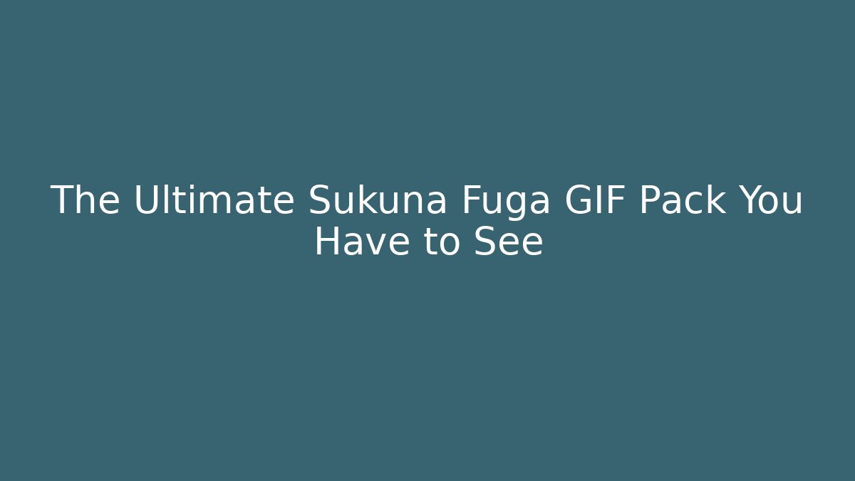 The Ultimate Sukuna Fuga GIF Pack You Have to See