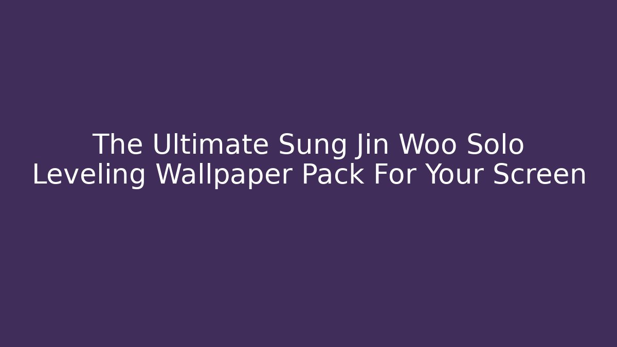 The Ultimate Sung Jin Woo Solo Leveling Wallpaper Pack For Your Screen