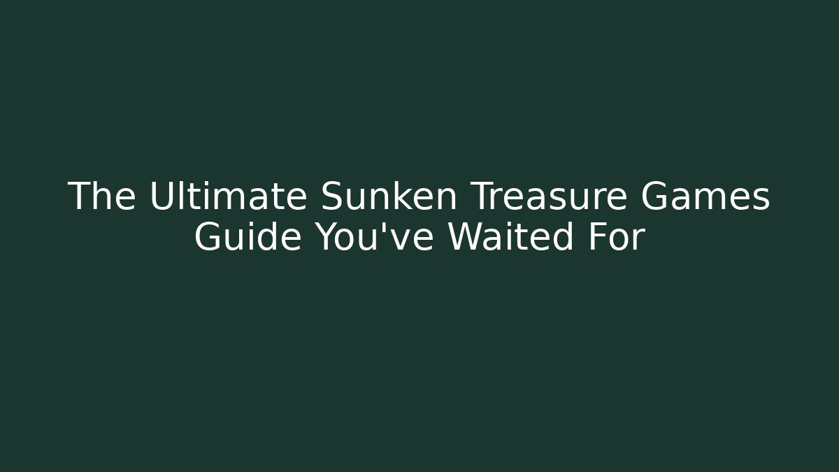 The Ultimate Sunken Treasure Games Guide You’ve Waited For