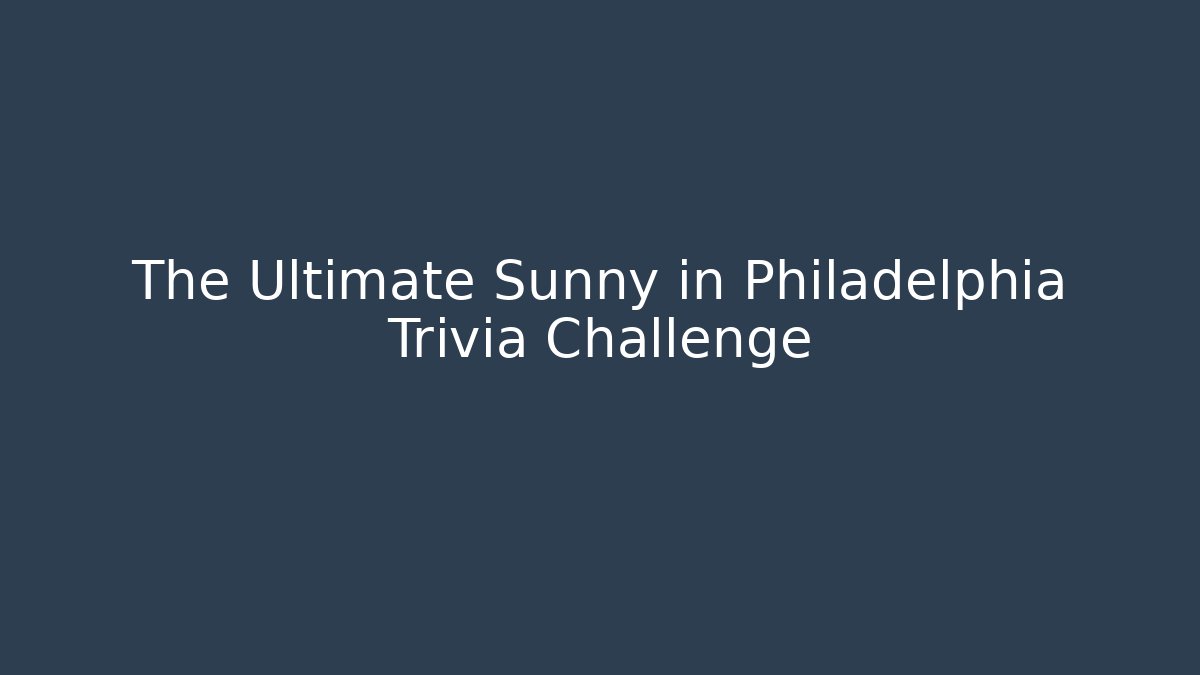 The Ultimate Sunny in Philadelphia Trivia Challenge