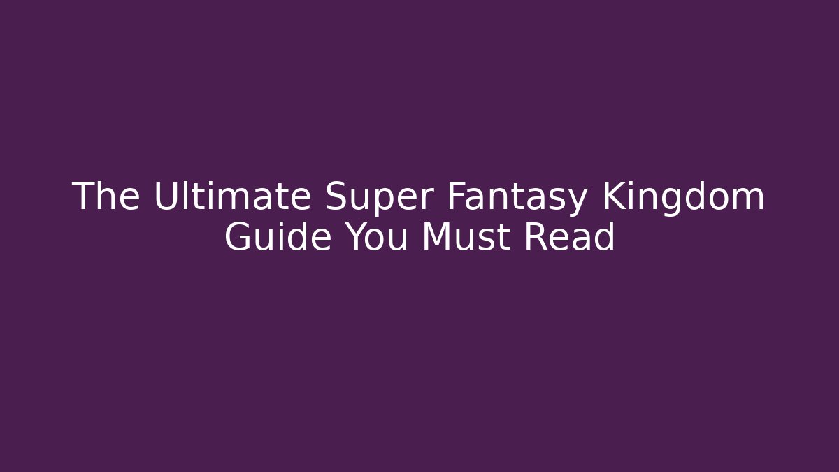 The Ultimate Super Fantasy Kingdom Guide You Must Read