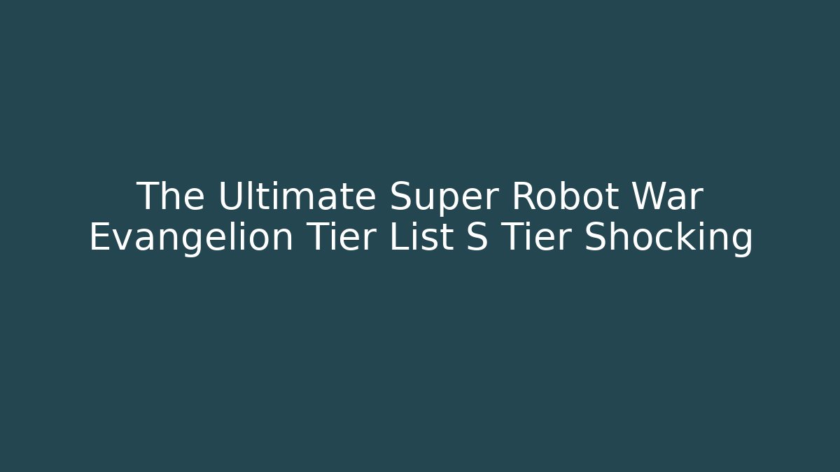 The Ultimate Super Robot War Evangelion Tier List S Tier Shocking